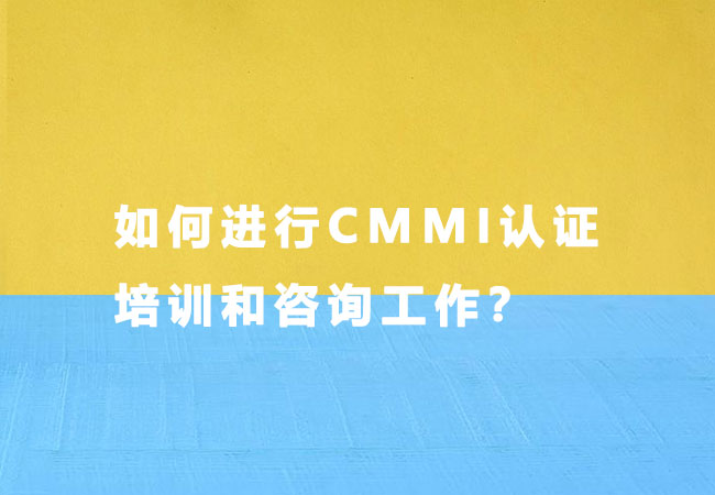 如何进行CMMI认证培训和咨询工作？-海南领汇国际