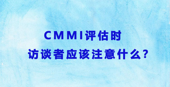 CMMI评估时，访谈者应该注意什么？-海南领汇国际.jpg