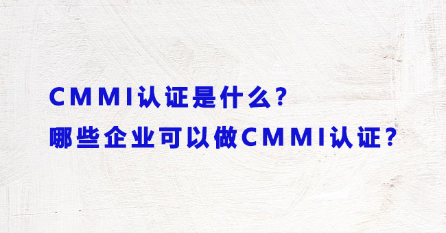 CMMI认证是什么？哪些企业可以做CMMI认证 ？.jpg