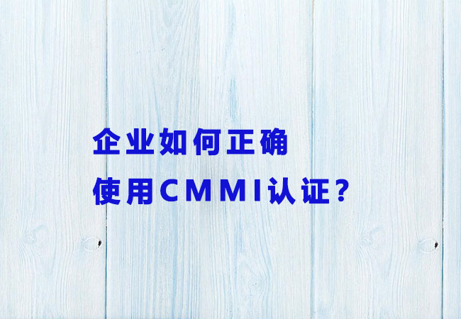 企业如何正确使用CMMI认证？-海南领汇国际