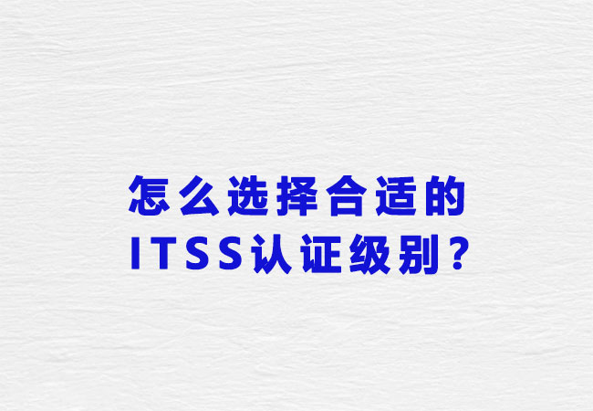 企业如何选择合适的ITSS认证级别？-海南领汇国际